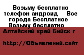 Возьму бесплатно телефон андроид  - Все города Бесплатное » Возьму бесплатно   . Алтайский край,Бийск г.